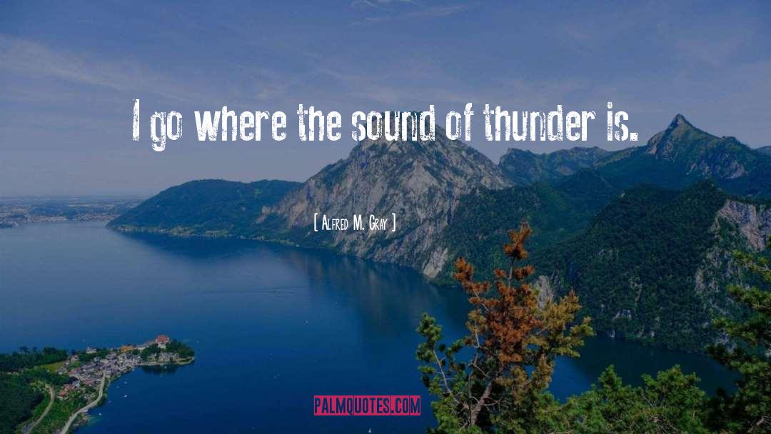 Alfred M. Gray Quotes: I go where the sound