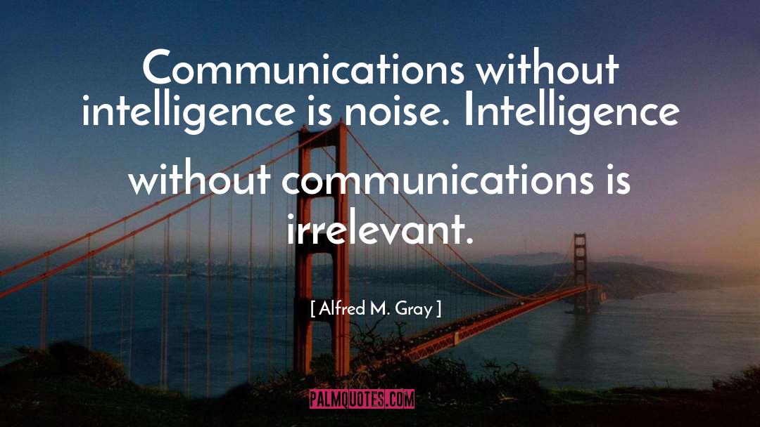 Alfred M. Gray Quotes: Communications without intelligence is noise.