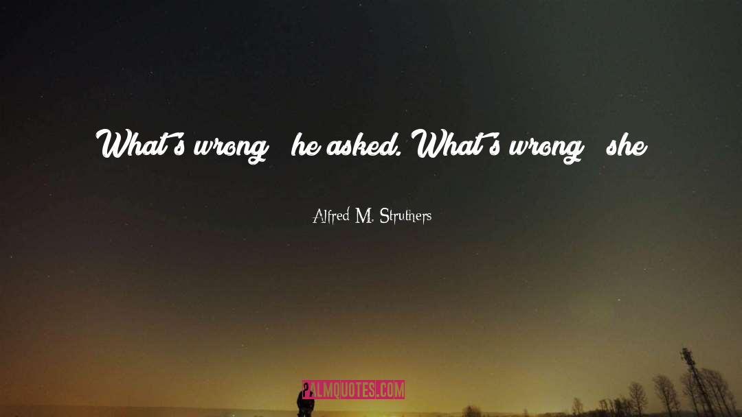 Alfred M. Struthers Quotes: What's wrong?