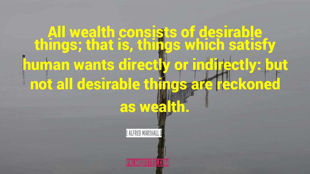 Alfred Marshall Quotes: All wealth consists of desirable