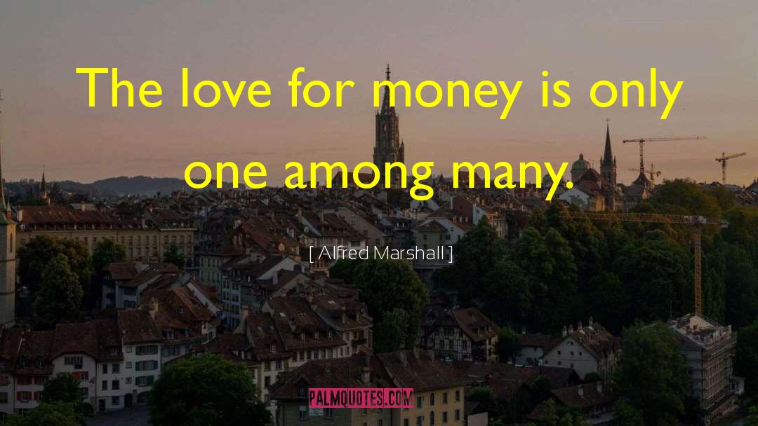 Alfred Marshall Quotes: The love for money is