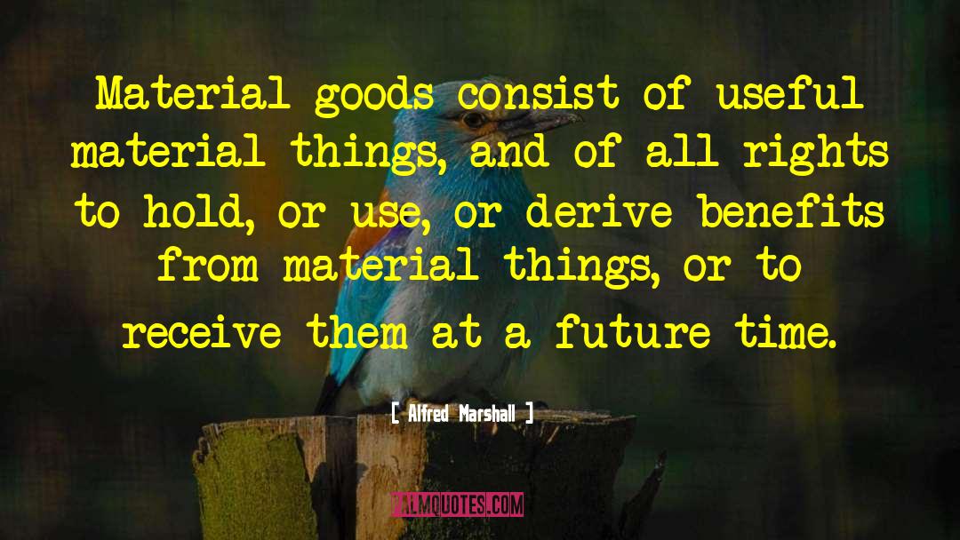 Alfred Marshall Quotes: Material goods consist of useful