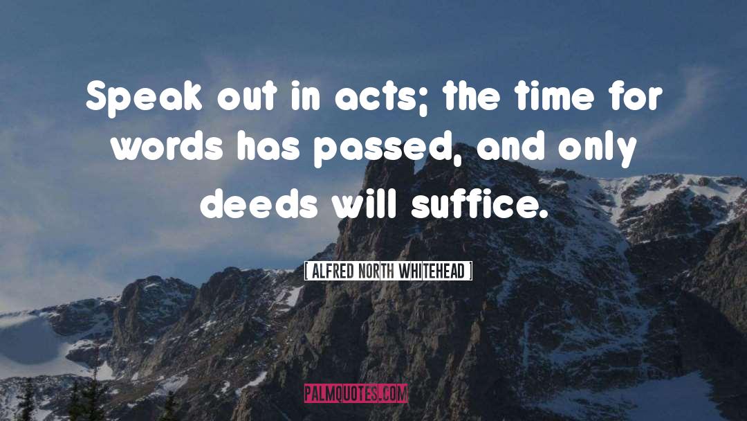 Alfred North Whitehead Quotes: Speak out in acts; the