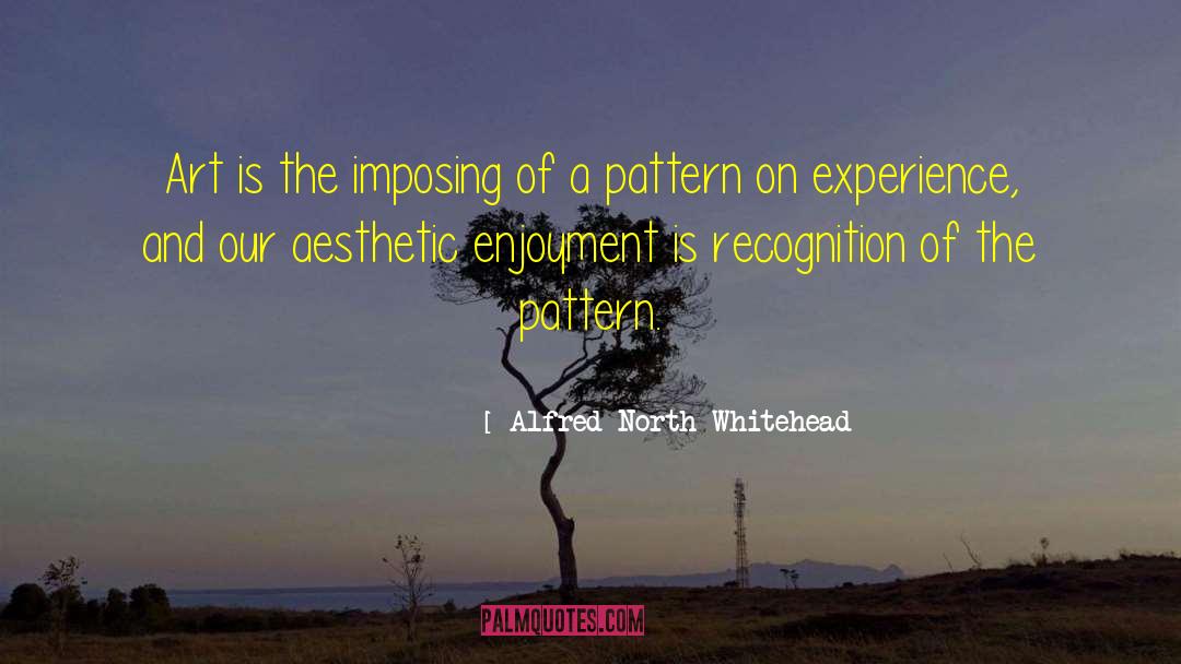 Alfred North Whitehead Quotes: Art is the imposing of