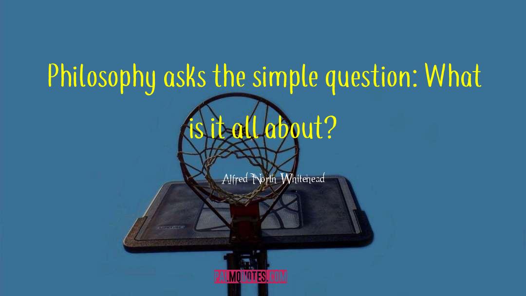 Alfred North Whitehead Quotes: Philosophy asks the simple question: