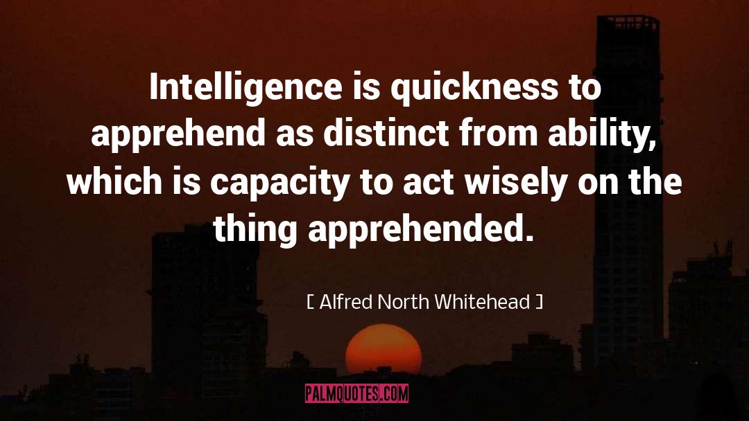 Alfred North Whitehead Quotes: Intelligence is quickness to apprehend