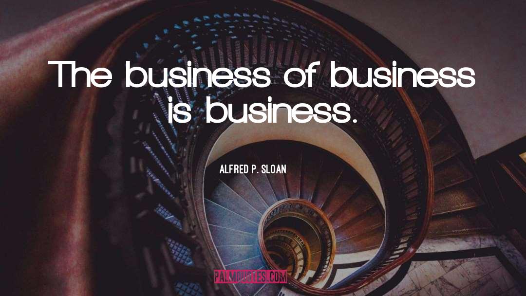 Alfred P. Sloan Quotes: The business of business is