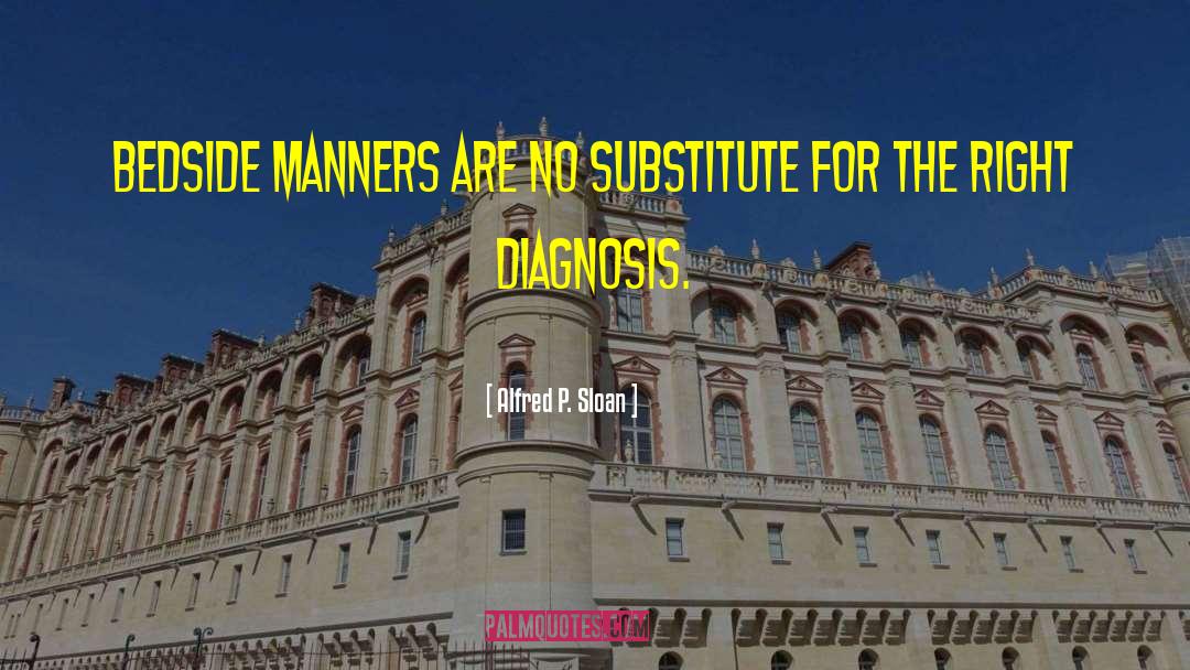 Alfred P. Sloan Quotes: Bedside manners are no substitute