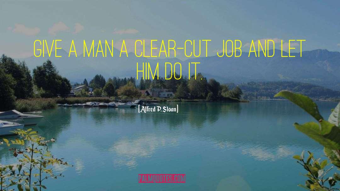 Alfred P. Sloan Quotes: Give a man a clear-cut