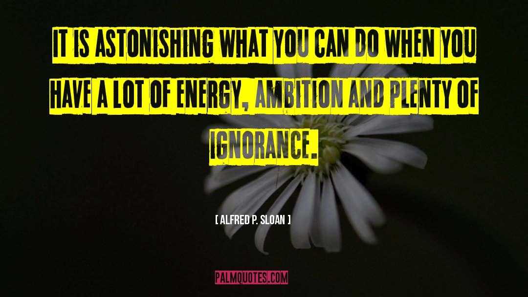 Alfred P. Sloan Quotes: It is astonishing what you