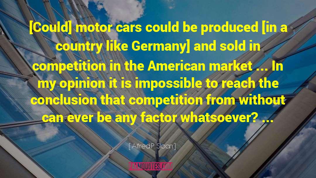 Alfred P. Sloan Quotes: [Could] motor cars could be