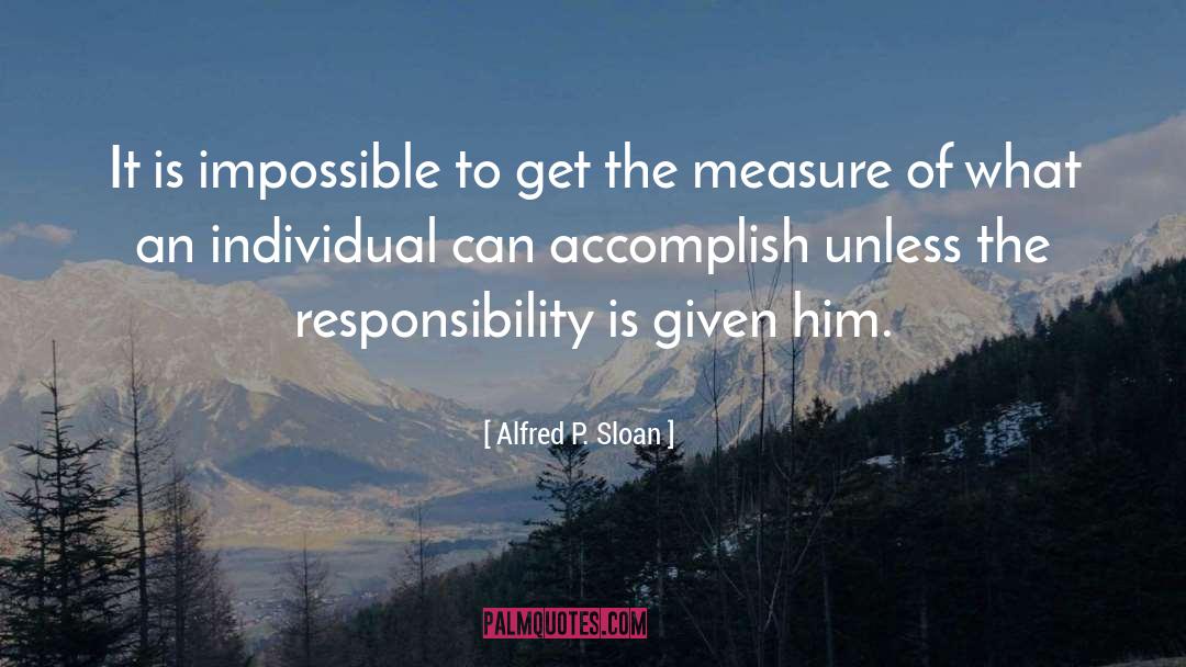 Alfred P. Sloan Quotes: It is impossible to get