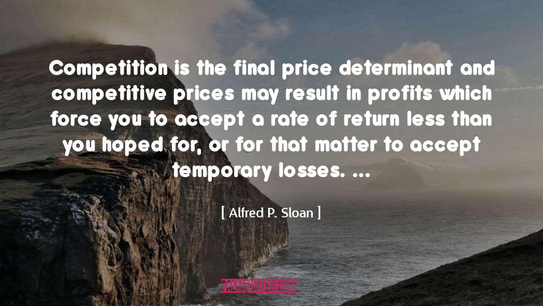 Alfred P. Sloan Quotes: Competition is the final price