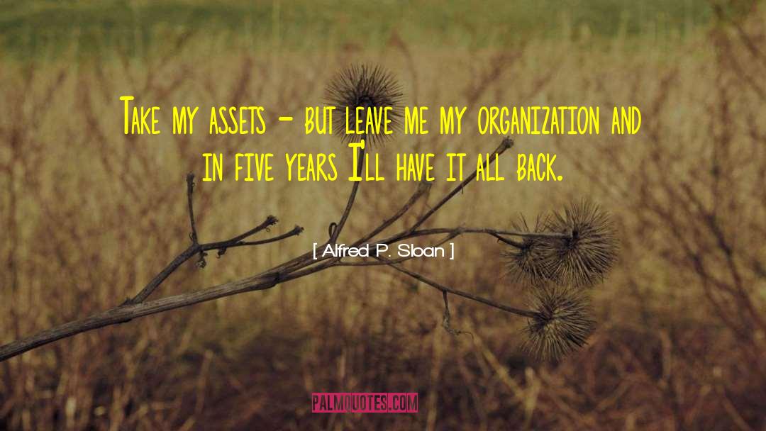 Alfred P. Sloan Quotes: Take my assets - but
