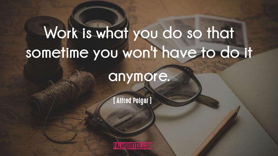 Alfred Polgar Quotes: Work is what you do