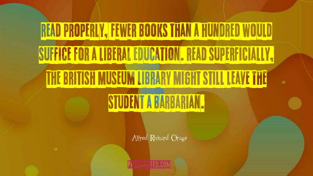 Alfred Richard Orage Quotes: Read properly, fewer books than