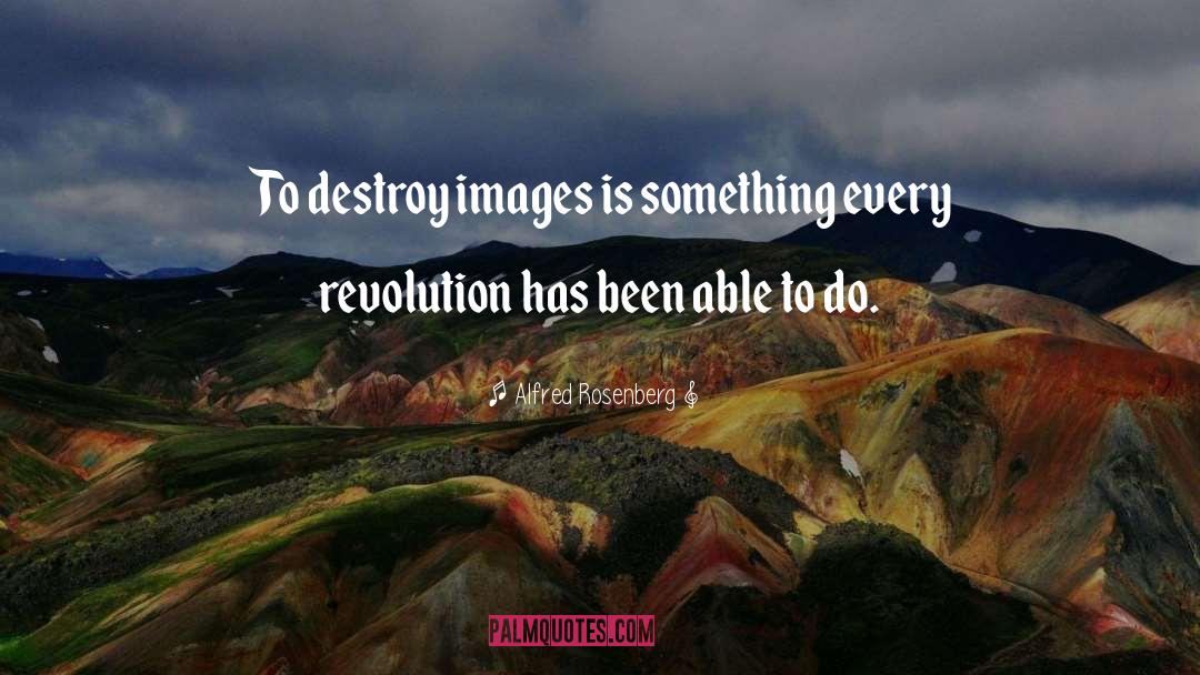 Alfred Rosenberg Quotes: To destroy images is something