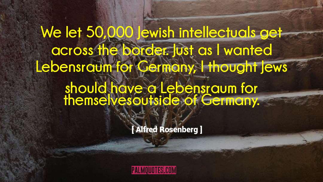 Alfred Rosenberg Quotes: We let 50,000 Jewish intellectuals