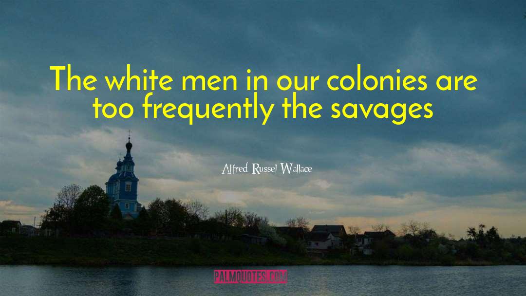 Alfred Russel Wallace Quotes: The white men in our