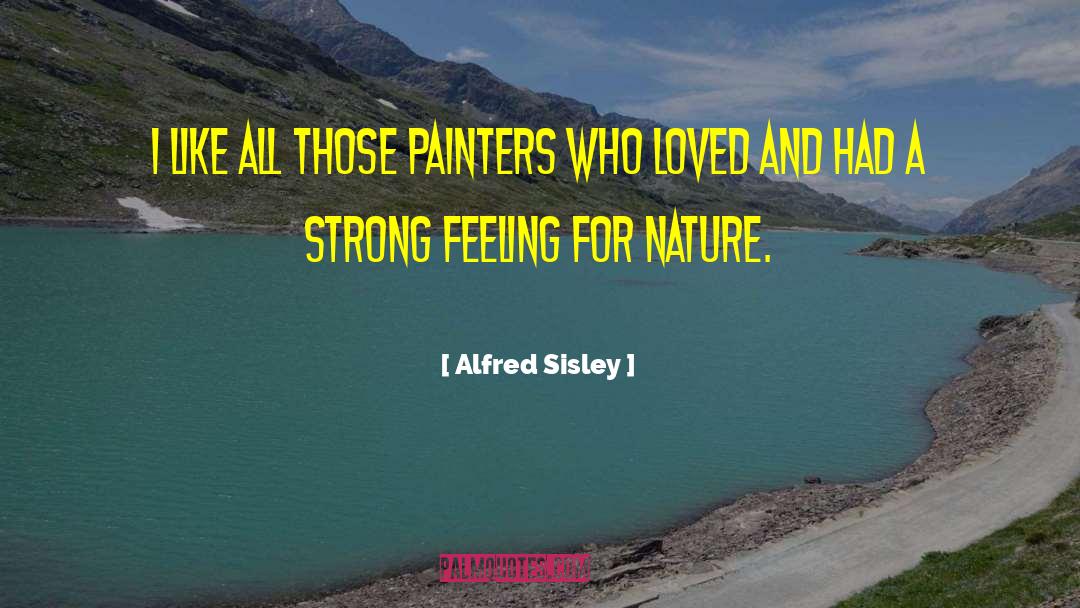 Alfred Sisley Quotes: I like all those painters