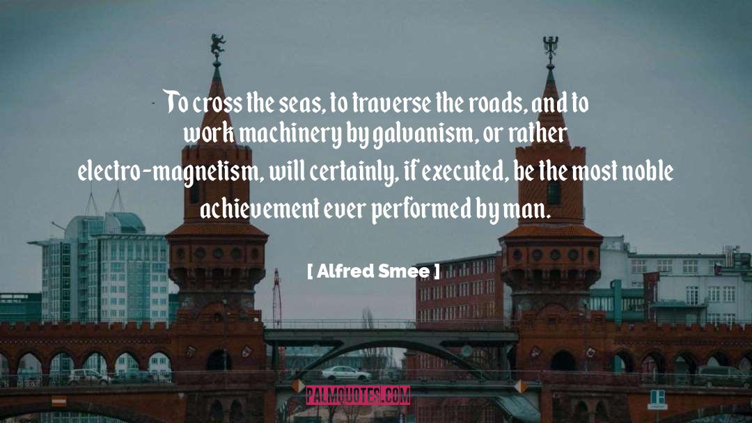 Alfred Smee Quotes: To cross the seas, to