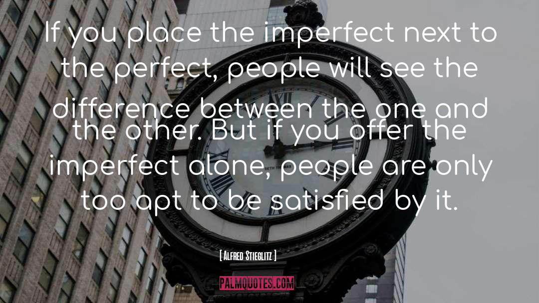 Alfred Stieglitz Quotes: If you place the imperfect