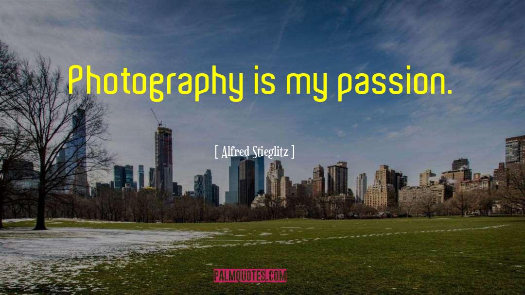 Alfred Stieglitz Quotes: Photography is my passion.