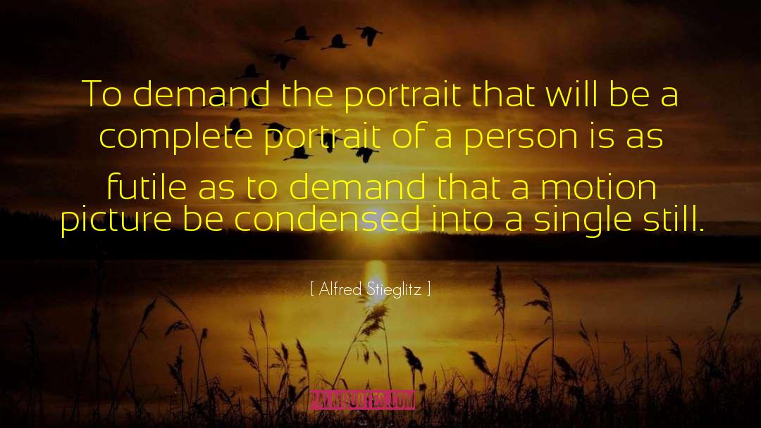 Alfred Stieglitz Quotes: To demand the portrait that