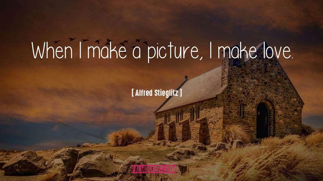 Alfred Stieglitz Quotes: When I make a picture,