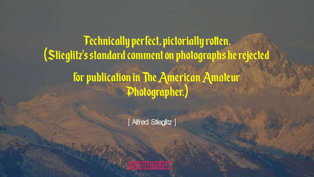 Alfred Stieglitz Quotes: Technically perfect, pictorially rotten. (Stieglitz's