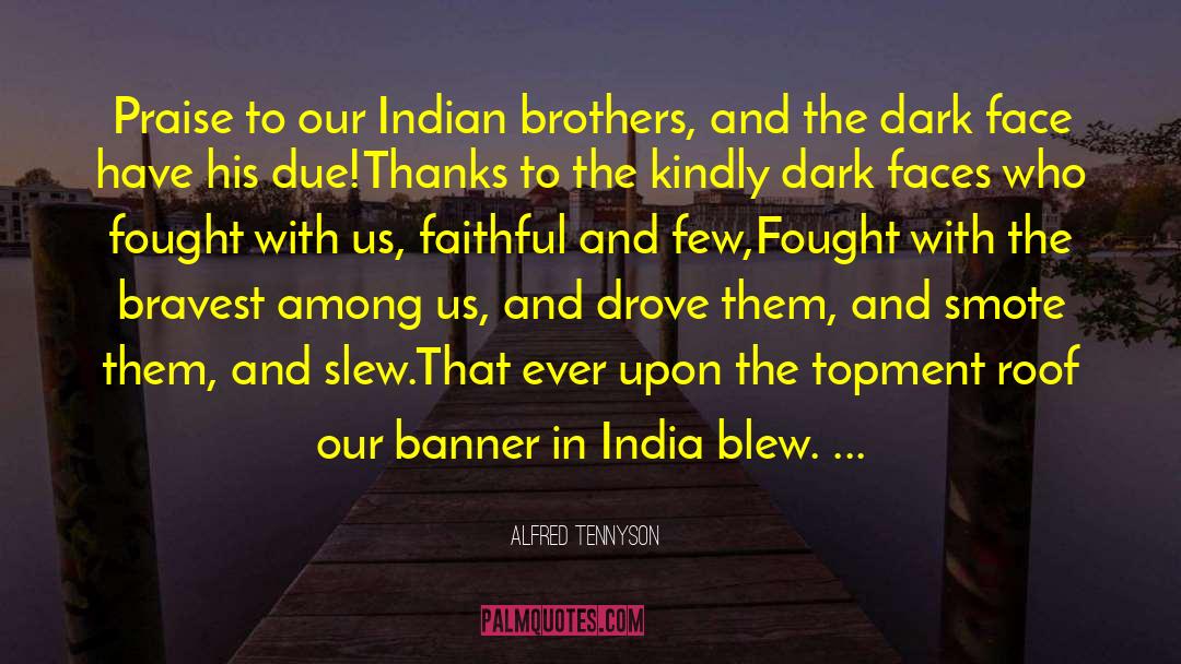 Alfred Tennyson Quotes: Praise to our Indian brothers,