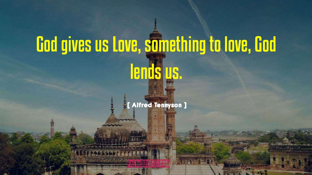 Alfred Tennyson Quotes: God gives us Love, something