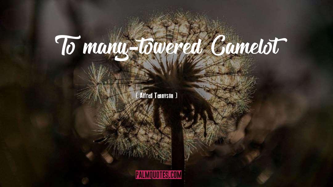 Alfred Tennyson Quotes: To many-towered Camelot