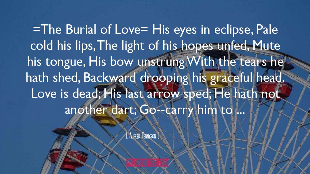 Alfred Tennyson Quotes: =The Burial of Love= His