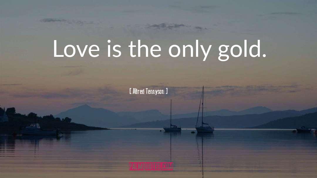 Alfred Tennyson Quotes: Love is the only gold.