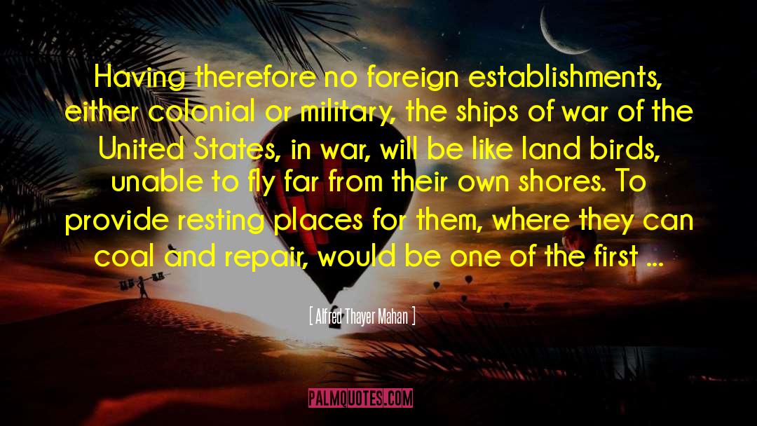 Alfred Thayer Mahan Quotes: Having therefore no foreign establishments,