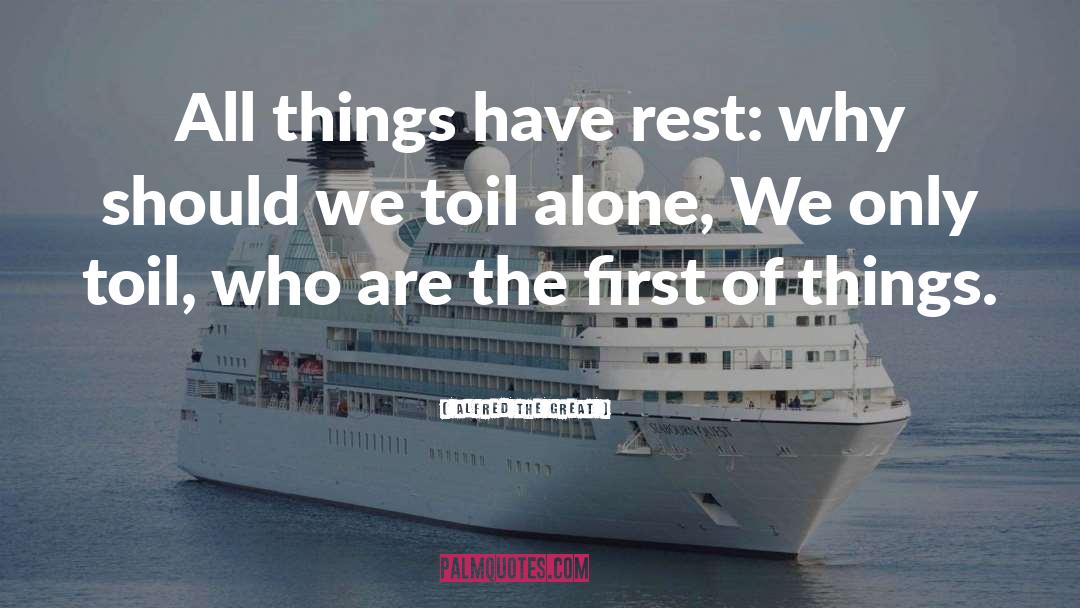 Alfred The Great Quotes: All things have rest: why