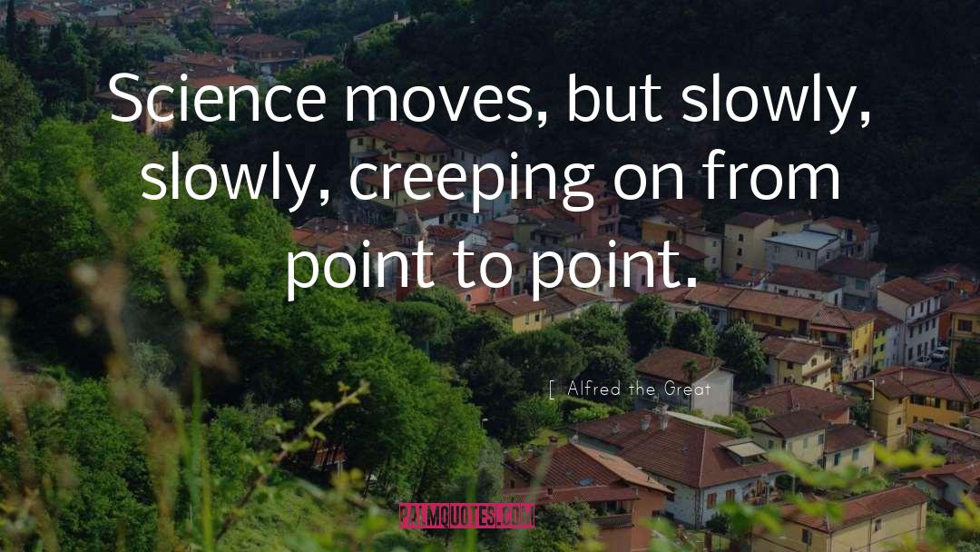 Alfred The Great Quotes: Science moves, but slowly, slowly,