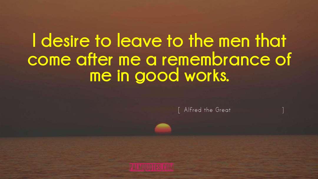 Alfred The Great Quotes: I desire to leave to