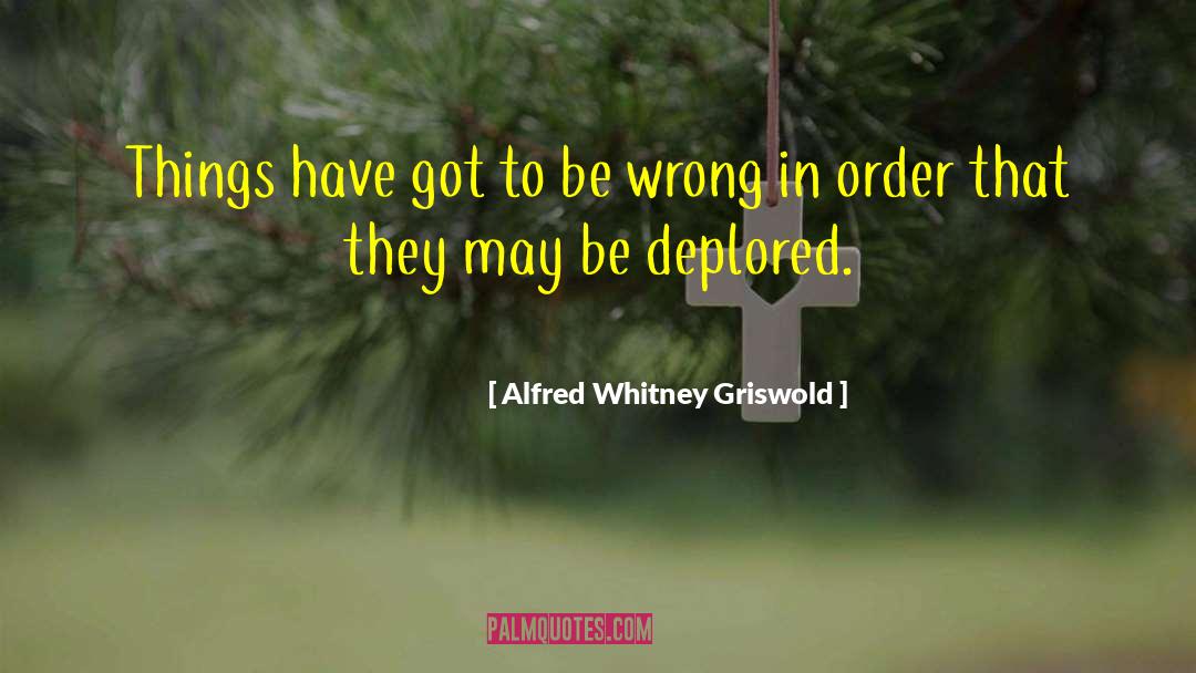 Alfred Whitney Griswold Quotes: Things have got to be