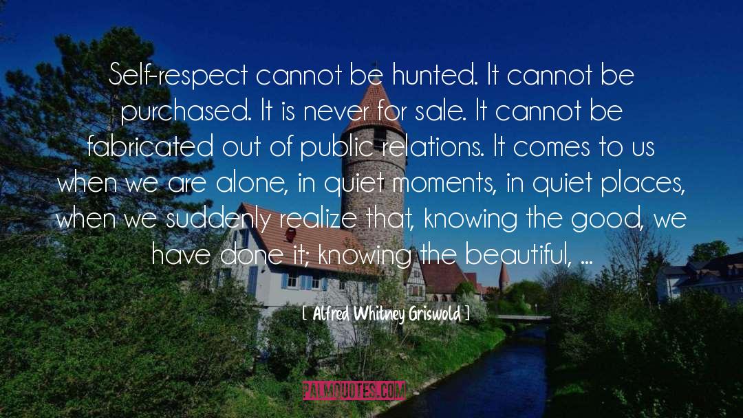 Alfred Whitney Griswold Quotes: Self-respect cannot be hunted. It