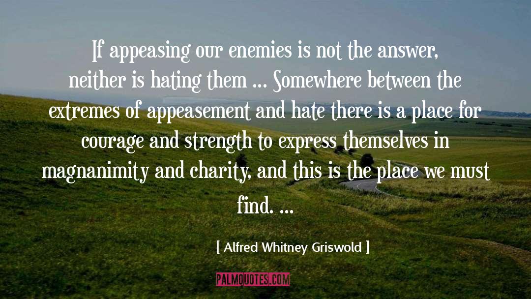 Alfred Whitney Griswold Quotes: If appeasing our enemies is