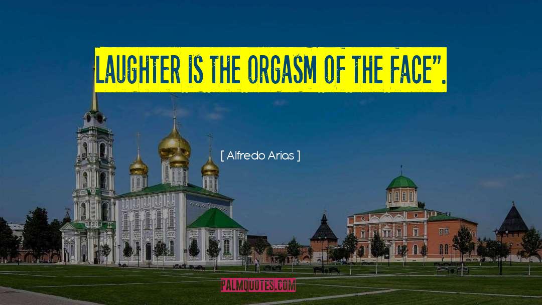 Alfredo Arias Quotes: Laughter is the orgasm of