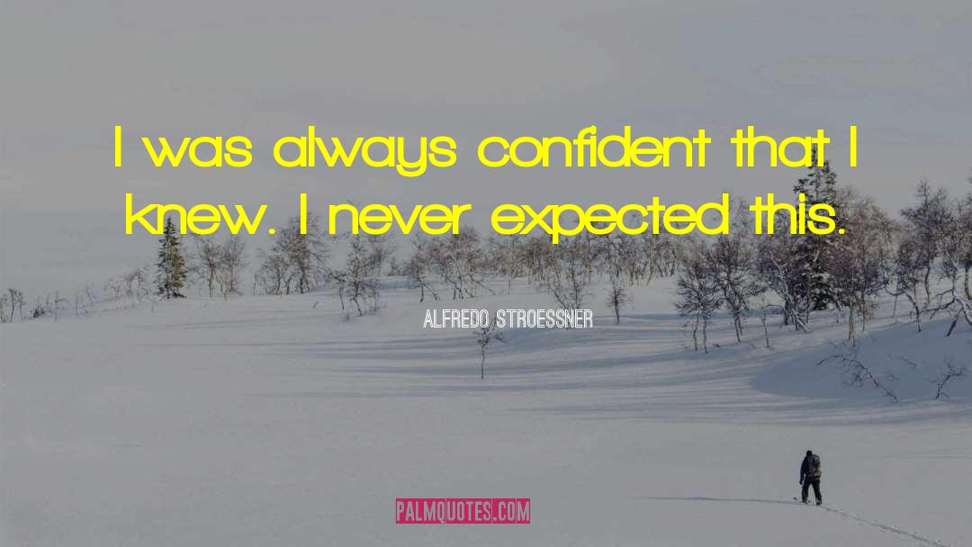 Alfredo Stroessner Quotes: I was always confident that