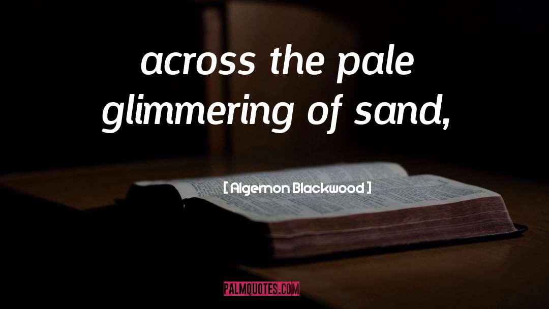 Algernon Blackwood Quotes: across the pale glimmering of