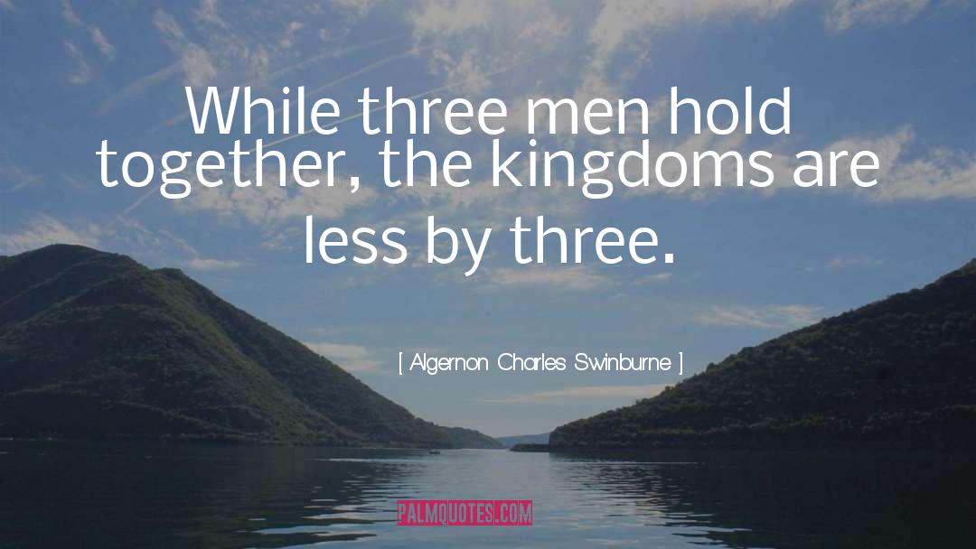 Algernon Charles Swinburne Quotes: While three men hold together,