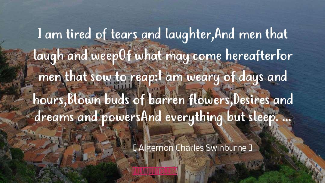 Algernon Charles Swinburne Quotes: I am tired of tears