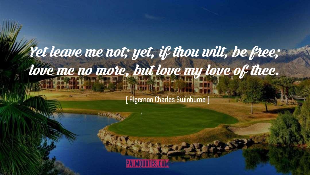 Algernon Charles Swinburne Quotes: Yet leave me not; yet,