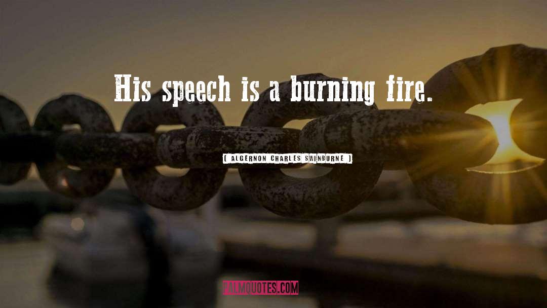 Algernon Charles Swinburne Quotes: His speech is a burning