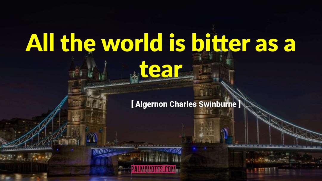 Algernon Charles Swinburne Quotes: All the world is bitter